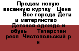 Продам новую весенную куртку › Цена ­ 1 500 - Все города Дети и материнство » Детская одежда и обувь   . Татарстан респ.,Чистопольский р-н